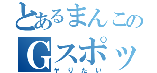 とあるまんこのＧスポット（ヤりたい）