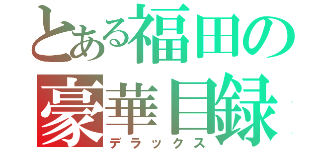 とある福田の豪華目録（デラックス）