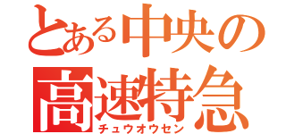 とある中央の高速特急（チュウオウセン）