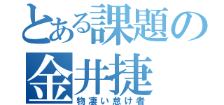 とある課題の金井捷（物凄い怠け者）