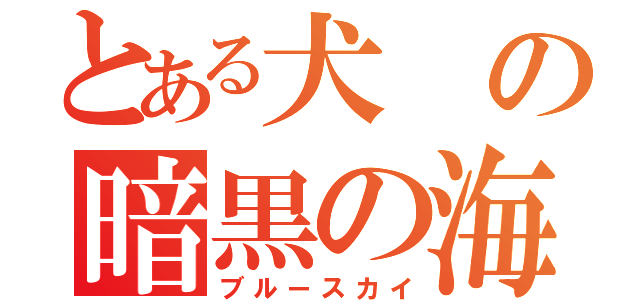 とある犬の暗黒の海（ブルースカイ）