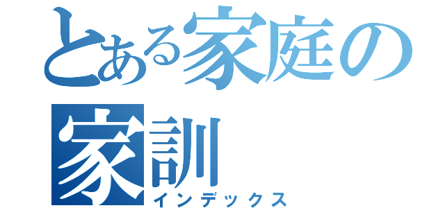 とある家庭の家訓（インデックス）