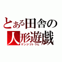 とある田舎の人形遊戯（ゲンジツトウヒ）