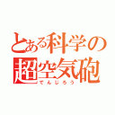 とある科学の超空気砲（でんじろう）