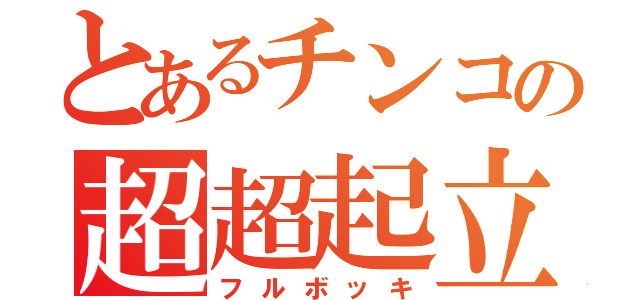 とあるチンコの超超起立（フルボッキ）