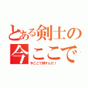 とある剣士の今ここで倒すんだ！（今ここで倒すんだ！）