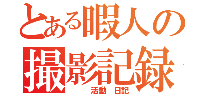 とある暇人の撮影記録（　 　活動　日記）