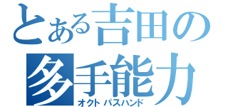 とある吉田の多手能力（オクトパスハンド）