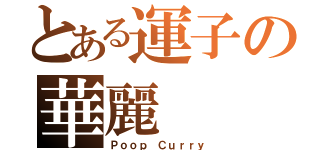 とある運子の華麗（Ｐｏｏｐ Ｃｕｒｒｙ）