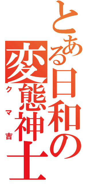 とある日和の変態神士（クマ吉）