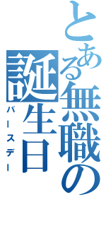 とある無職の誕生日（バースデー）