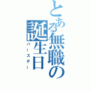 とある無職の誕生日（バースデー）