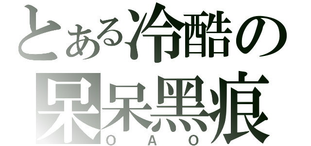 とある冷酷の呆呆黑痕（ＯＡＯ）