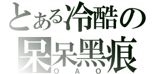 とある冷酷の呆呆黑痕（ＯＡＯ）