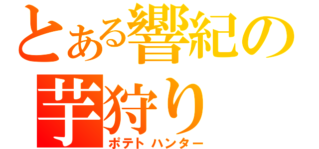 とある響紀の芋狩り（ポテトハンター）