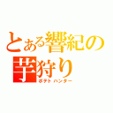 とある響紀の芋狩り（ポテトハンター）