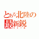 とある北陸の最新鋭（５２１系）