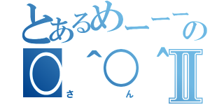 とあるめーーーーーの○＾○＾○Ⅱ（さん）