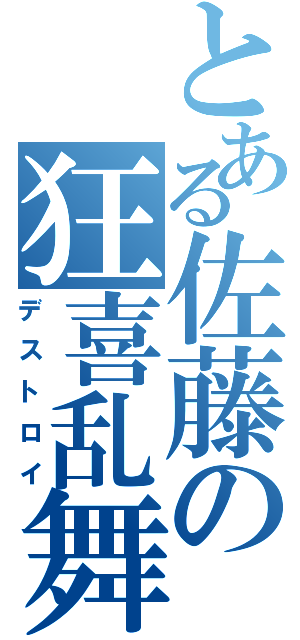 とある佐藤の狂喜乱舞（デストロイ）