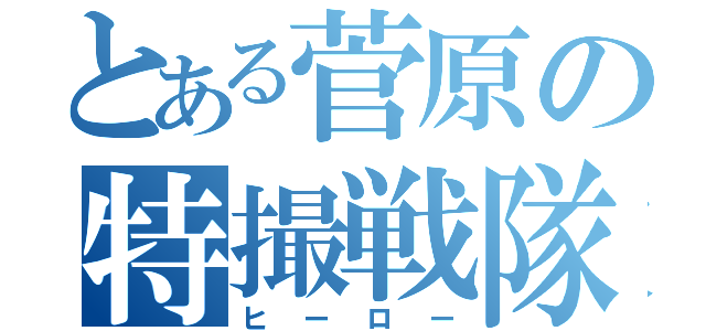 とある菅原の特撮戦隊（ヒーロー）