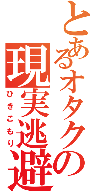 とあるオタクの現実逃避（ひきこもり）