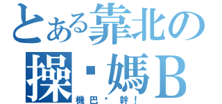 とある靠北の操你媽Ｂ（機巴洨幹！）