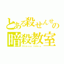 とある殺せんせーの暗殺教室（アサシネーション クラスルーム）