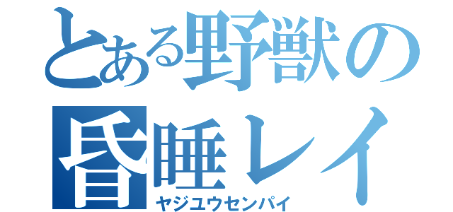 とある野獣の昏睡レイプ（ヤジユウセンパイ）