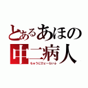 とあるあほの中二病人生（ちゅうにびょーらいふ）