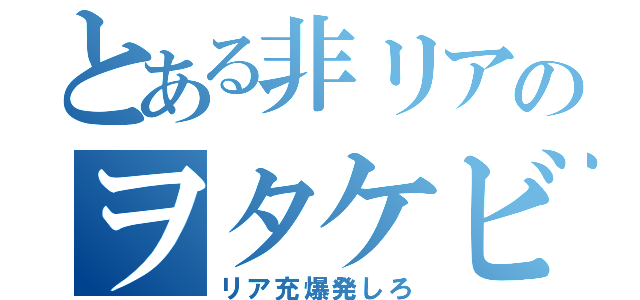 とある非リアのヲタケビ（リア充爆発しろ）