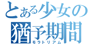 とある少女の猶予期間（モラトリアム）