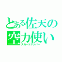 とある佐天の空力使い（スカートアッパー）