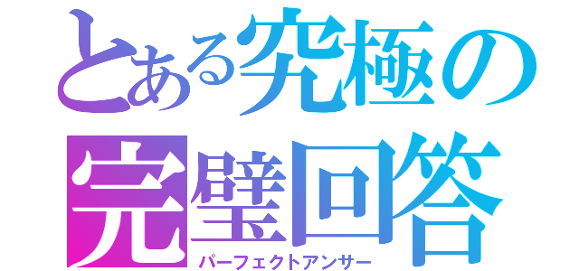 とある究極の完璧回答（パーフェクトアンサー）