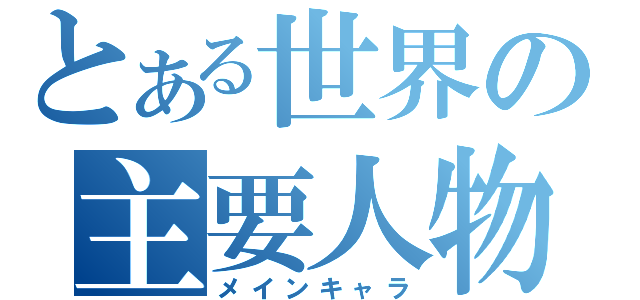 とある世界の主要人物（メインキャラ）