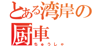 とある湾岸の厨車（ちゅうしゃ）