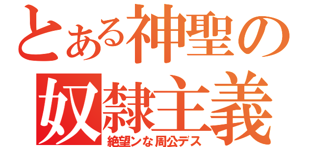 とある神聖の奴隸主義（絶望ンな周公デス）