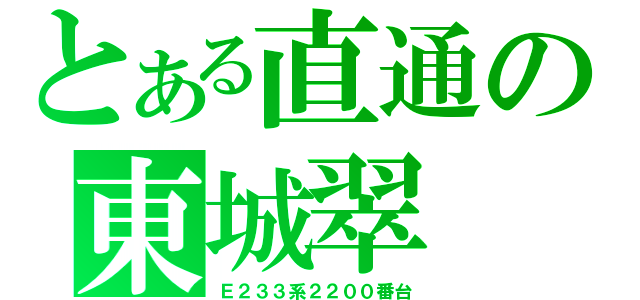 とある直通の東城翠（Ｅ２３３系２２００番台）