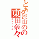 とある流山のの東田奈々（おやっさん）