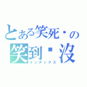 とある笑死你の笑到你沒的停（インデックス）