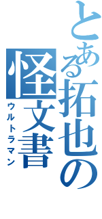 とある拓也の怪文書（ウルトラマン）