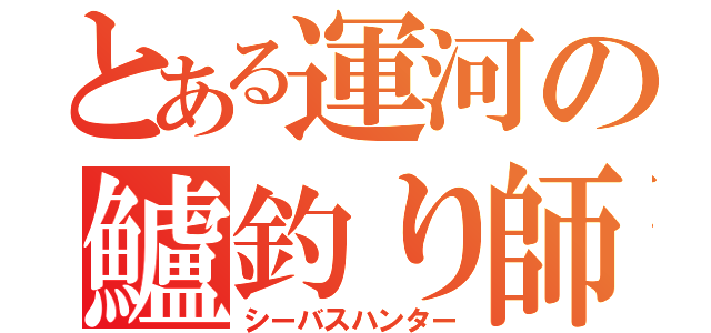 とある運河の鱸釣り師（シーバスハンター）