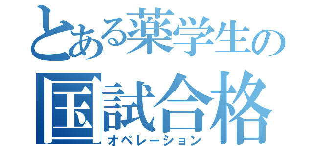 とある薬学生の国試合格作戦（オペレーション）