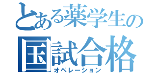 とある薬学生の国試合格作戦（オペレーション）