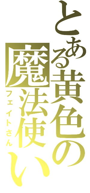 とある黄色の魔法使い（フェイトさん）