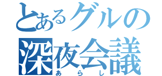 とあるグルの深夜会議（あらし）