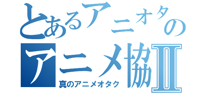 とあるアニオタのアニメ協会Ⅱ（真のアニメオタク）