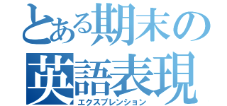 とある期末の英語表現（エクスプレンション）