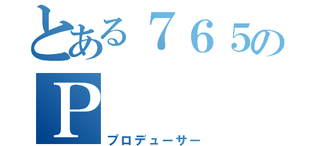 とある７６５のＰ（プロデューサー）