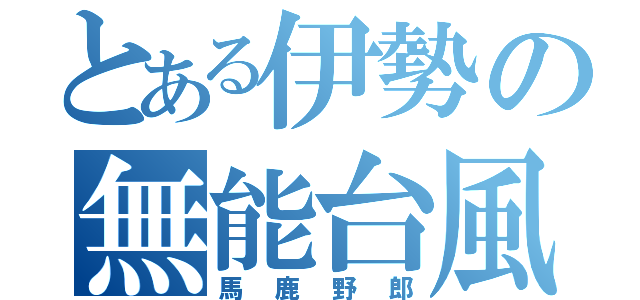 とある伊勢の無能台風（馬鹿野郎）