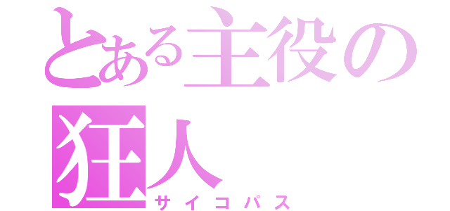 とある主役の狂人（サイコパス）